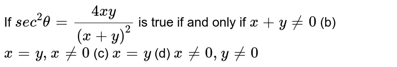 If `s e c^2theta=(4x y)/((x+y)^2)`
is true if and only if
`x+y!=0`
 (b) `x=y , x!=0`

(c) `x=y`
(d) `x!=0,y!=0`