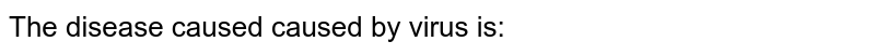 The disease caused caused by virus is:
