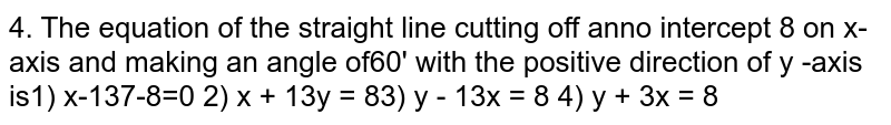  The equation of the straight line cutting off an no intercept 8 on x-axis and making an angle of `60^@` with the positive direction of y -axis is