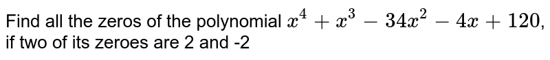Find all the zeros of the polynomial `x^4+x^3-34x^2-4x+120`, if two of its zeroes are 2 and  -2