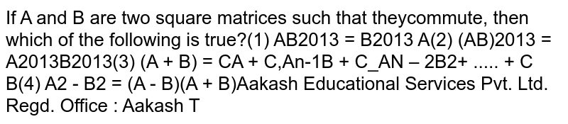 If `A and B` are two square matrices such that they commute, then which of the following is true?