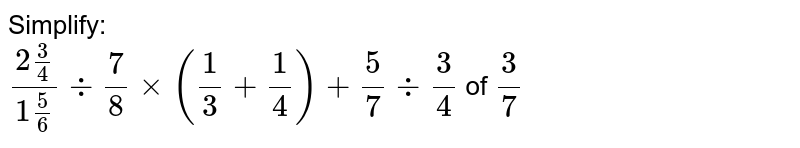 Simplify: (2 3/4)/(1 5/6)-:7/8 xx(1/3+1/4)+5/7-:3/4 of 3/7
