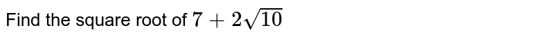Find the square root of ` 7 + 2 sqrt 10`