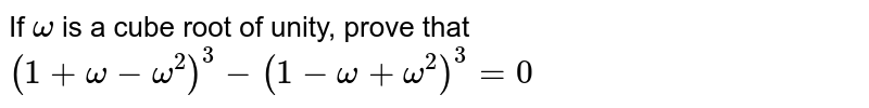 If `omega` is a cube root of unity, prove that  <br> `(1+omega-omega^2)^3-(1-omega+omega^2)^3=0` 