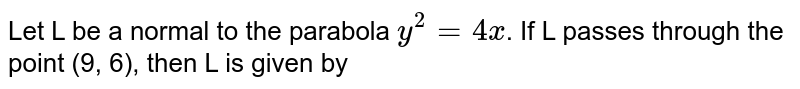 Let L be a normal to the parabola `y^(2) = 4x`. If L passes through the point (9, 6), then L is given by