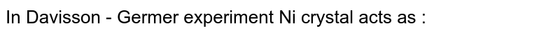 In Davisson - Germer experiment Ni crystal acts as :