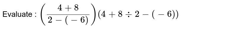 Evaluate : ((4 + 8)/(2-(-6)))(4+8 -: 2 -(-6))