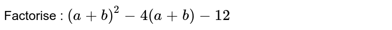 Factorise : `(a+b)^(2)-4(a+b)-12`