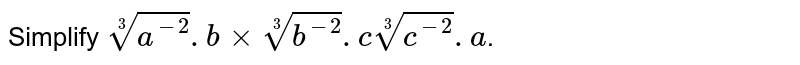 Simplify root(3)(a^(-2)).b xx root(3)(b^(-2)).c root(3)(c^(-2)).a .