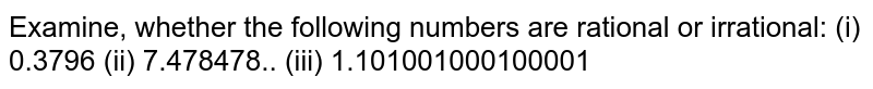 Examine, whether the following numbers are rational or irrational: (i) 0.3796 (ii) 7.478478.. (iii) 1.101001000100001