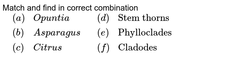 Match and find in correct combination {:(,(a),Opuntia,,(d),"Stem thorns"),(,(b),Asparagus,,(e),"Phylloclades"),(,(c),Citrus,,(f),"Cladodes"):}