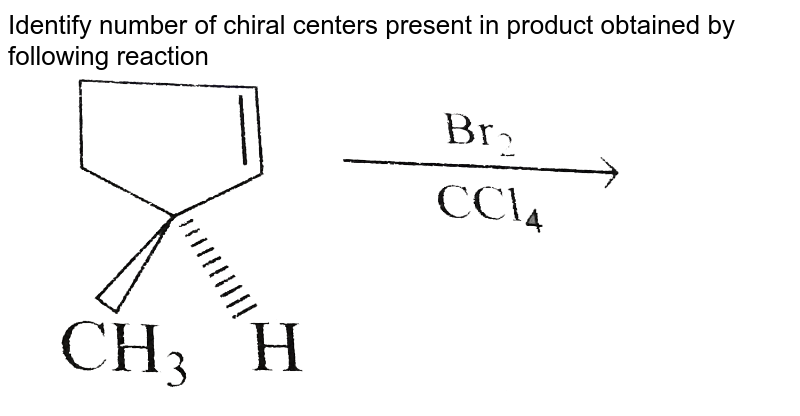Identify number of chiral centers present in product obtained by following reaction <br> <img src="https://d10lpgp6xz60nq.cloudfront.net/physics_images/GRB_CHM_ORG_HP_C03_E01_374_Q01.png" width="80%">