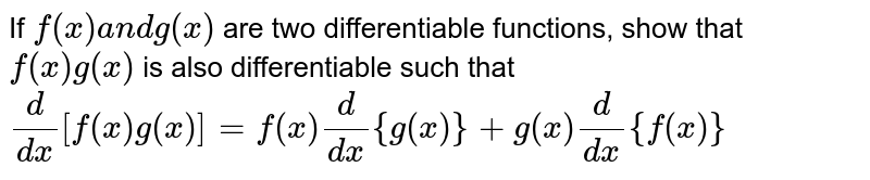 If `f(x)a n dg(x)`
are two differentiable functions, show that `f(x)g(x)`
is also differentiable such that
`d/(dx)[f(x)g(x)]=f(x)d/(dx){g(x)}+g(x)d/(dx){f(x)}`