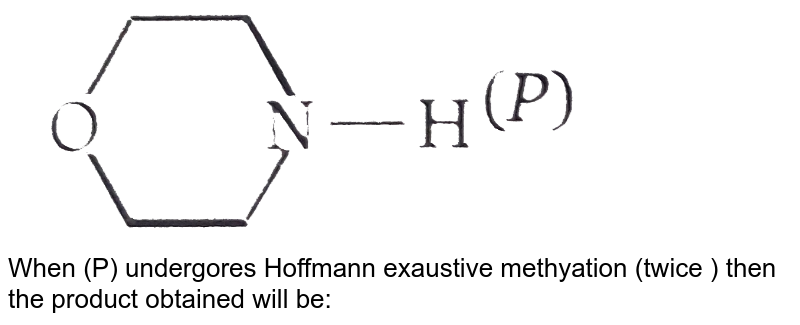 When (P) undergores Hoffmann exaustive methyation (twice ) then the product obtained will be: