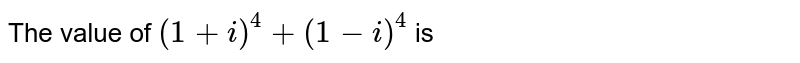 The value of `(1+i)^4+(1-i)^4`
is
