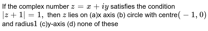 If the complex number `z=x+i y`
satisfies the condition `|z+1|=1,`
then `z`
lies on
(a)x axis
(b) circle with centre`(-1,0)`
and radius`1`

(c)y-axis
(d) none of these