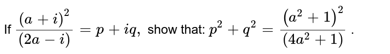 If `((a+i)^2)/((2a-i))=p+i q ,`
show that: `p^2+q^2=((a^2+1)^2)/((4a^2+1))`
.