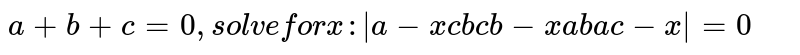 a+b+c=0, solve for x : [[a-x,c,b],[c,b-x,a],[b,a,c-x]]=0