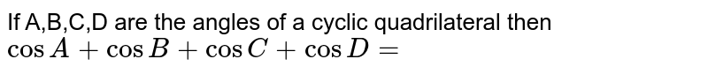 If A,B,C,D are the angles of a cyclic quadrilateral then cos A + cos B+ cos C + cos D=