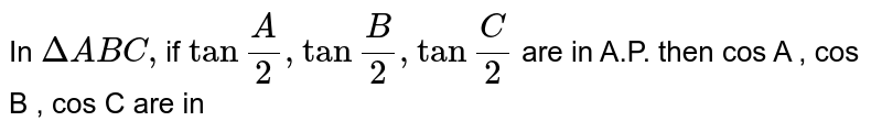 In `Delta ABC, `if `tan ""(A)/(2), tan""(B)/(2) , tan""(C)/(2)` are in A.P. then cos A , cos B , cos C are in 