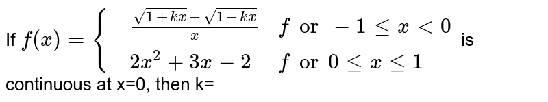 If `f(x)={{:((sqrt(1+kx)-sqrt1-kx)/(x),"for" -1 le x0),(2x^(2)+3x-2,"for" 0 le x le 1):}` is continuous at x = 0 then find k.