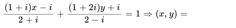 `((1+i)x-i)/(2+i)+((1+2i)y+i)/(2-i)=1rArr(x,y)=`