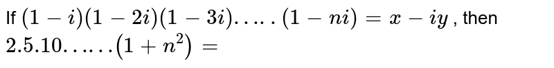 If `(1-i)(1-2i)(1-3i)…..(1-ni)=x-iy` , then `2.5.10 ……(1+n^2)=` 