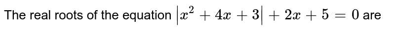 The real roots of the equation |x^2 +4x +3|+2x +5 =0 are