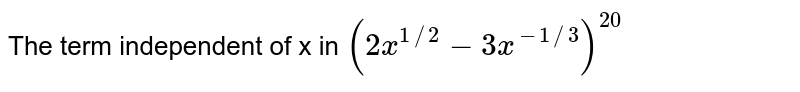 The term independent of x in (2x^(1//2)-3x^(-1//3))^20