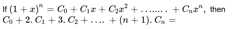 If `(1+x)^n = C_0 + C_1  x+ C_2 x^2 + ….....+ C_n x^n, ` then `C_0+2. C_1 +3. C_2 +….+(n+1) . C_n=`