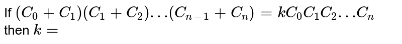 If `(C_0 + C_1) (C_1+C_2)…(C_(n-1) + C_n)=k C_0 C_1 C_2… C_n` then `k=`