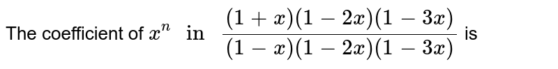 The coefficient of x^(n) " in " ((1+x)(1-2x)(1-3x))/((1-x)(1-2x)(1-3x)) is