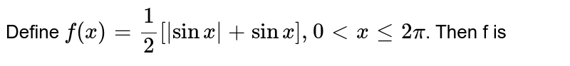 Define `f(x) = (1)/(2)[|sinx|+sin x], 0 lt x le 2pi`. Then f is 