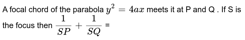 A focal chord of the parabola `y^(2)=4ax ` meets it at P and Q . If S is the focus then `(1)/(SP)+(1)/(SQ)` =