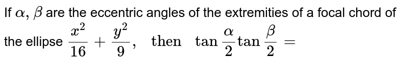 If `alpha, beta` are the eccentric angles of the extremities of a focal chord of the ellipse `x^(2)/16+y^(2)/9, " then "tan""alpha/2tan""beta/2=`