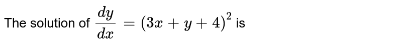 The solution of (dy)/(dx) = (3x + y + 4)^(2) is
