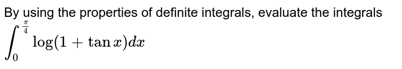  By using the properties of definite  integrals, evaluate the integrals`int_0^ (pi/4) log(1+tanx)dx`