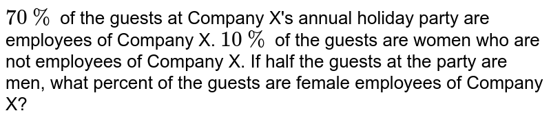 `70%` of the guests at Company X's annual holiday party are employees of Company X. `10%` of the guests are women who are not employees of Company X. If half the guests at the party are men, what percent of the guests are female employees of Company X?
