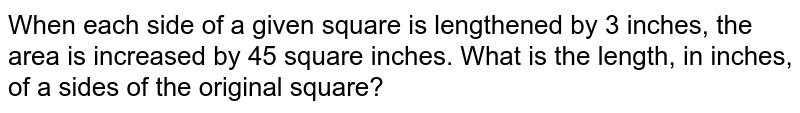 When each side of a given square is lengthened by 3 inches, the area is increased by 45 square inches. What  is the length, in inches, of a sides of the original square? 