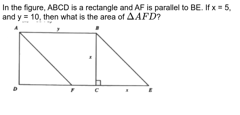 In the figure, ABCD is a rectangle and AF is parallel to BE. If x = 5, and y = 10, then what is the area of Delta AFD ?