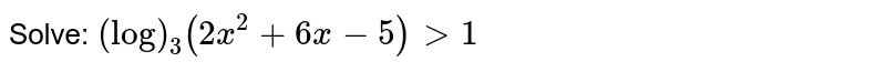 Solve: `(log)_3(2x^2+6x-5)>1`