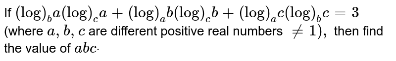 If `(log)_b a(log)_c a+(log)_a b(log)_c b+(log)_a c(log)_bc=3`
(where `a , b , c`
are different positive real numbers `!=1),`
then find the value of `a b c dot`