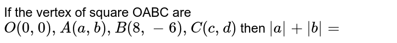 If the vertex of square OABC are O(0,0),A(a, b),B(8,-6),C(c,d) then |a|+|b|=