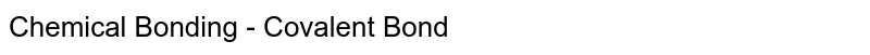 Chemical Bonding - Covalent Bond