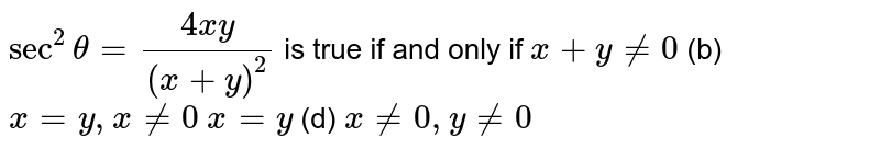 `sec^2theta=(4x y)/((x+y)^2)`
is true if and only if
`x+y!=0`
 (b) `x=y ,x!=0`

`x=y`

  (d) `x!=0,y!=0`