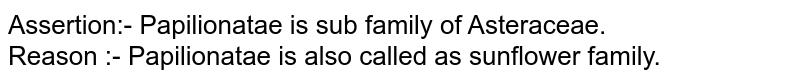Assertion:- Papilionatae is sub family of Asteraceae. Reason :- Papilionatae is also called as sunflower family.