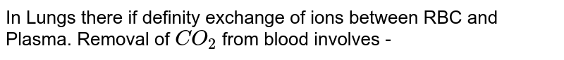 In Lungs there if definity exchange of ions between RBC and Plasma. Removal of `CO_(2)` from blood involves -