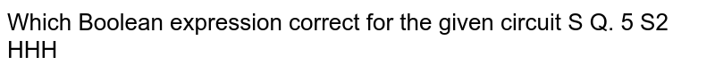 Which Boolean expression correct for the given circuit S Q. 5 S2 HHH