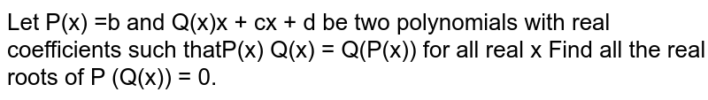 Let `P(x) =x^2 + 1/2 x + b` and `Q(x) = x^2 + cx + d` be two polynomials with real coefficients such that `P(x)Q(x) = Q(P(x))` for all real `x`. Find all the real roots of `P(Q(x)) = 0`.