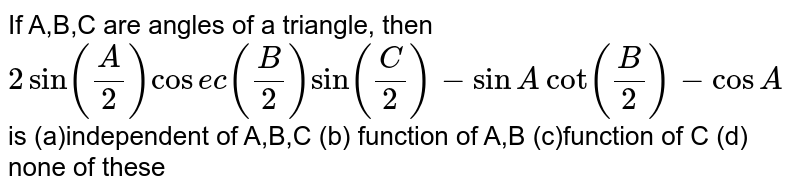 If A B C Are Angles Of A Triangle Then 2sin A 2 Cosec B 2 Sin C 2 Sinacot B 2 Cosa Is A Independent Of A B C B Function Of A B C Function Of C D None Of These